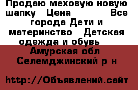 Продаю меховую новую шапку › Цена ­ 1 000 - Все города Дети и материнство » Детская одежда и обувь   . Амурская обл.,Селемджинский р-н